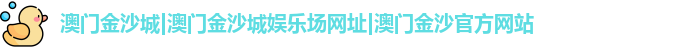 澳门金沙城|澳门金沙城娱乐场网址|澳门金沙官方网站